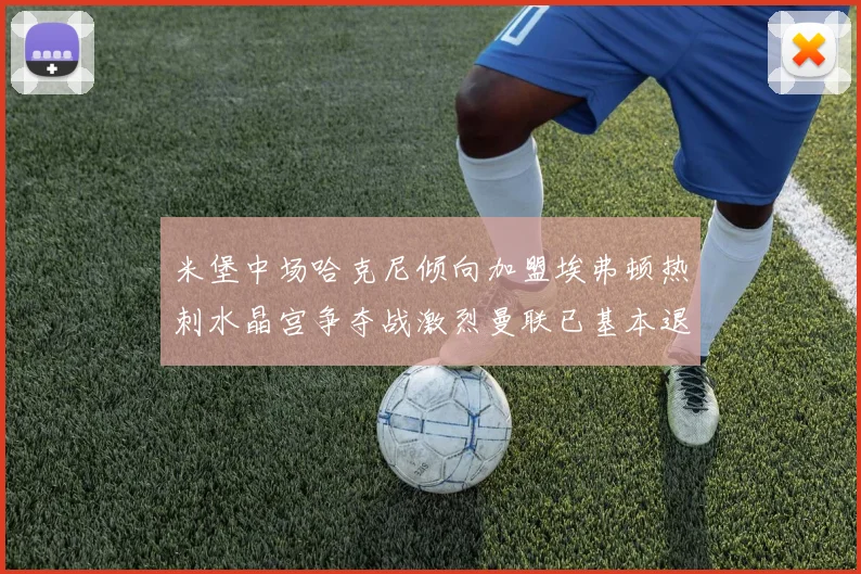 米堡中场哈克尼倾向加盟埃弗顿热刺水晶宫争夺战激烈曼联已基本退出竞争