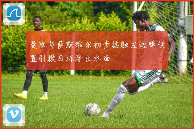 曼联与萨默维尔初步接触左边锋位置引援目标浮出水面