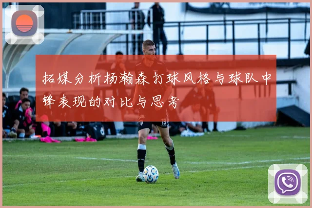 拓媒分析杨瀚森打球风格与球队中锋表现的对比与思考