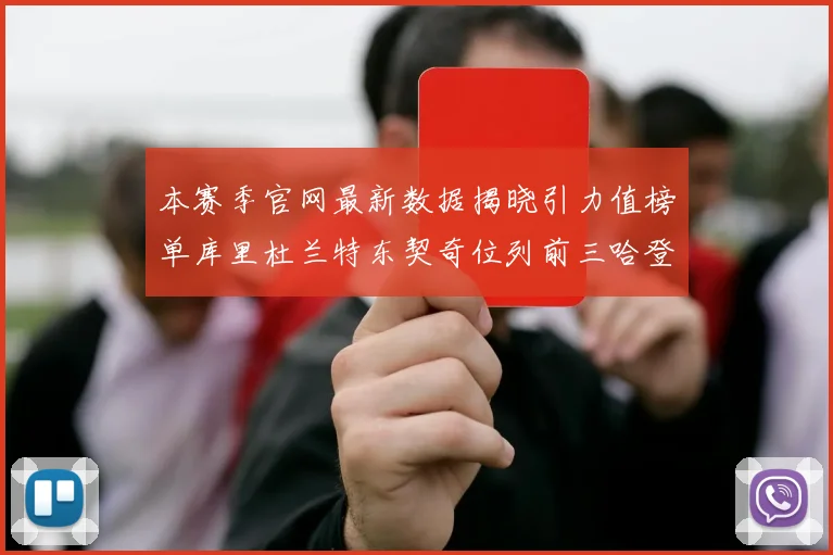 本赛季官网最新数据揭晓引力值榜单库里杜兰特东契奇位列前三哈登紧随其后