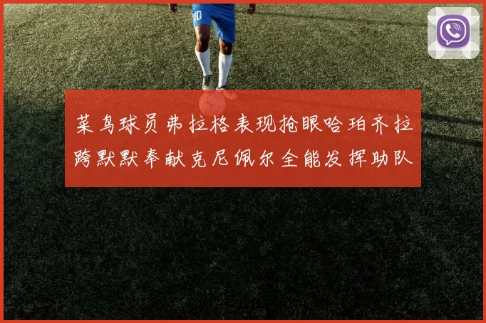 菜鸟球员弗拉格表现抢眼哈珀齐拉跨默默奉献克尼佩尔全能发挥助队取胜
