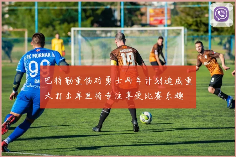 巴特勒重伤对勇士两年计划造成重大打击库里将专注享受比赛乐趣