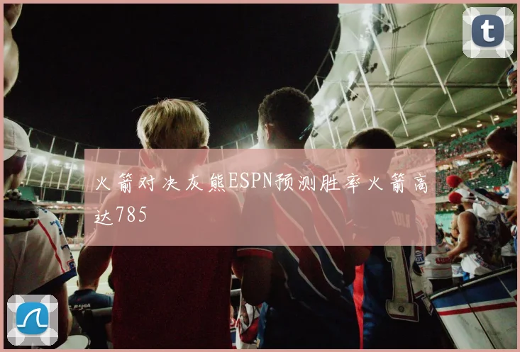 火箭对决灰熊ESPN预测胜率火箭高达785