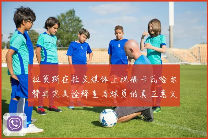 拉莫斯在社交媒体上祝福卡瓦哈尔赞其完美诠释皇马球员的真正意义