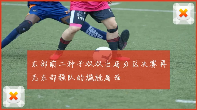 东部前二种子双双出局分区决赛再无东部强队的尴尬局面