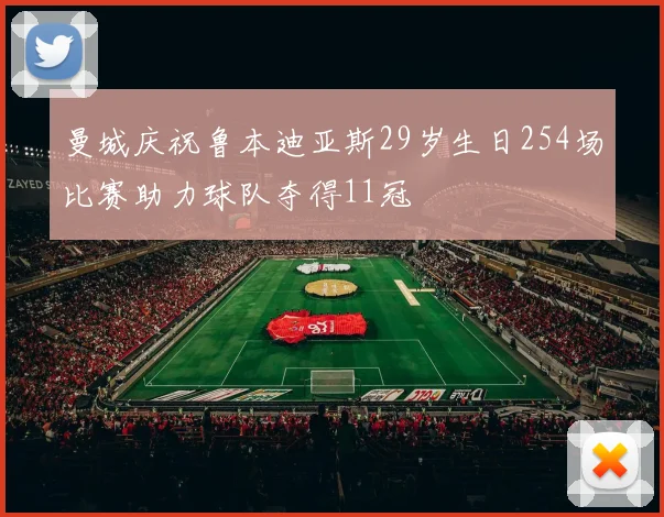 曼城庆祝鲁本迪亚斯29岁生日254场比赛助力球队夺得11冠