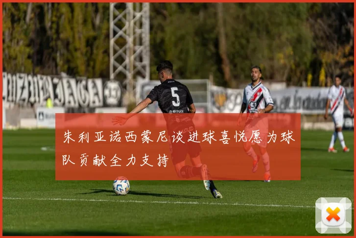 朱利亚诺西蒙尼谈进球喜悦愿为球队贡献全力支持