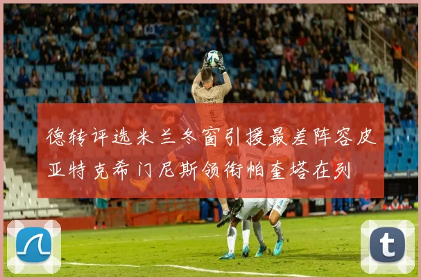 德转评选米兰冬窗引援最差阵容皮亚特克希门尼斯领衔帕奎塔在列