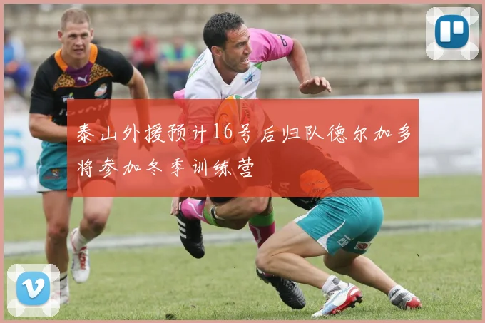 泰山外援预计16号后归队德尔加多将参加冬季训练营